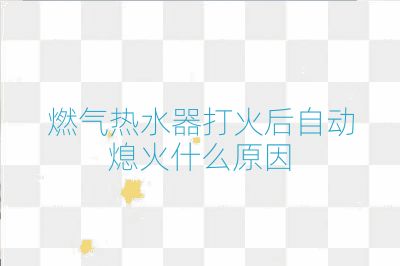 燃气热水器打火后自动熄火什么原因