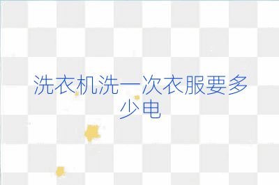 洗衣机洗一次衣服要多少电