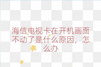 海信电视卡在开机画面不动了是什么原因，怎么办