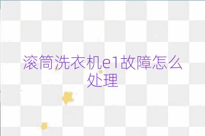 滚筒洗衣机e1故障怎么处理