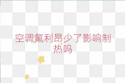 空调氟利昂少了影响制热吗