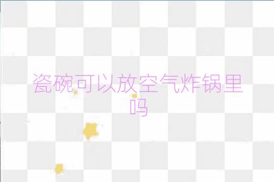 瓷碗可以放空气炸锅里吗