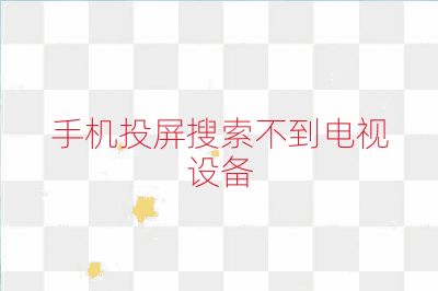 手机投屏搜索不到电视设备