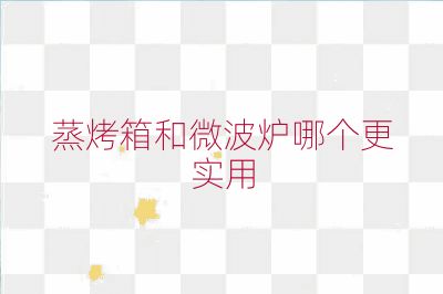 蒸烤箱和微波炉哪个更实用