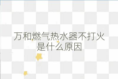 万和燃气热水器不打火是什么原因