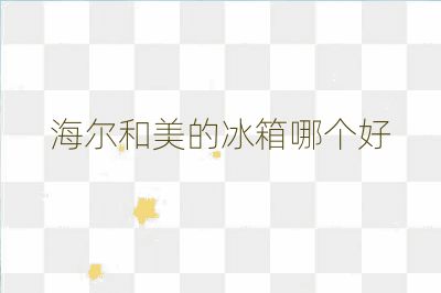 海尔和美的冰箱哪个好