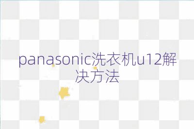 panasonic洗衣机u12解决方法