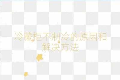 冷藏柜不制冷的原因和解决方法