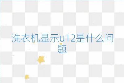 洗衣机显示u12是什么问题