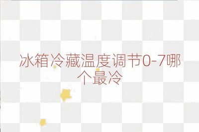 冰箱冷藏温度调节0-7哪个最冷