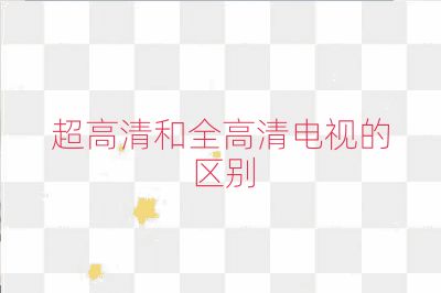超高清和全高清电视的区别