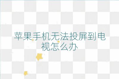 苹果手机无法投屏到电视怎么办