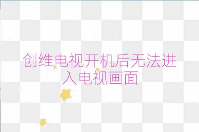 创维电视开机后无法进入电视画面