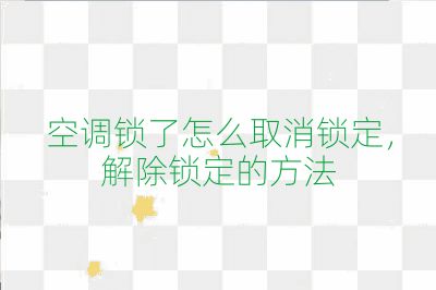 空调锁了怎么取消锁定,解除锁定的方法