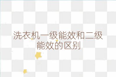 洗衣机一级能效和二级能效的区别