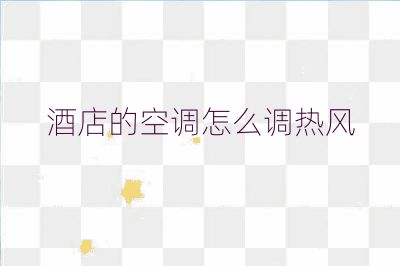 酒店的空调怎么调热风