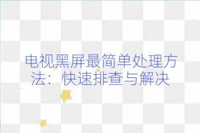 电视黑屏最简单处理方法：快速排查与解决
