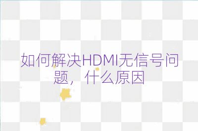 如何解决HDMI无信号问题，什么原因