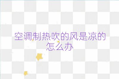 空调制热吹的风是凉的怎么办
