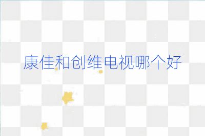 康佳和创维电视哪个好