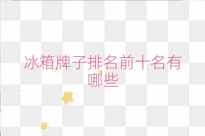 冰箱牌子排名前十名有哪些