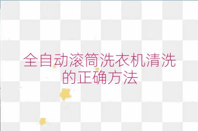 全自动滚筒洗衣机清洗的正确方法