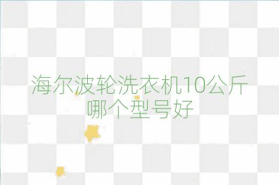 海尔波轮洗衣机10公斤哪个型号好