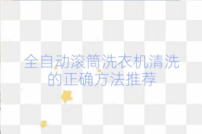 全自动滚筒洗衣机清洗的正确方法推荐