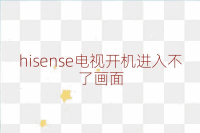 hisense电视开机进入不了画面