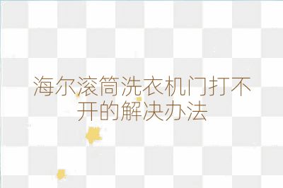 海尔滚筒洗衣机门打不开的解决办法