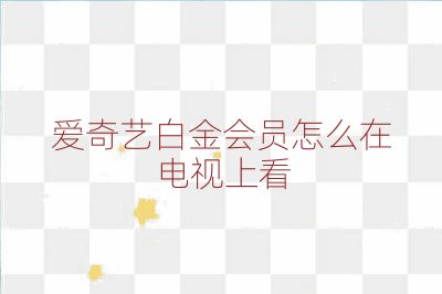 爱奇艺白金会员怎么在电视上看