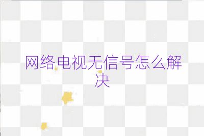 网络电视无信号怎么解决