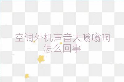 空调外机声音大嗡嗡响怎么回事