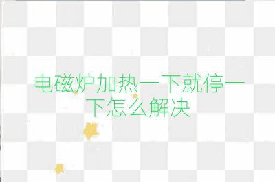 电磁炉加热一下就停一下怎么解决