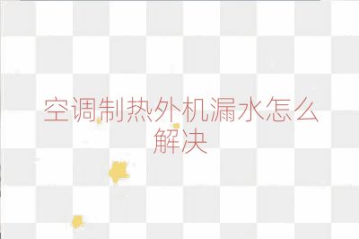 空调制热外机漏水怎么解决