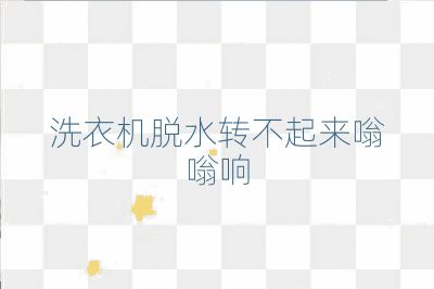 洗衣机脱水转不起来嗡嗡响