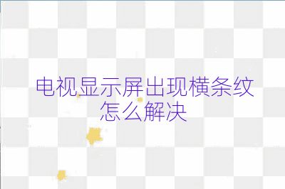 电视显示屏出现横条纹怎么解决