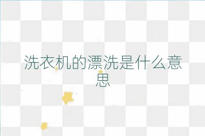 洗衣机的漂洗是什么意思