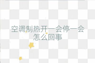 空调制热开一会停一会怎么回事