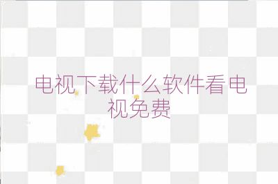 电视下载什么软件看电视免费