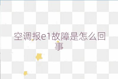 空调报e1故障是怎么回事