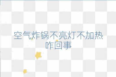 空气炸锅不亮灯不加热咋回事