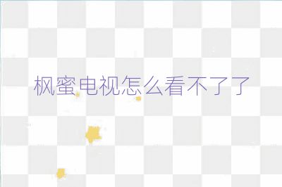 枫蜜电视怎么看不了了