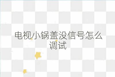 电视小锅盖没信号怎么调试