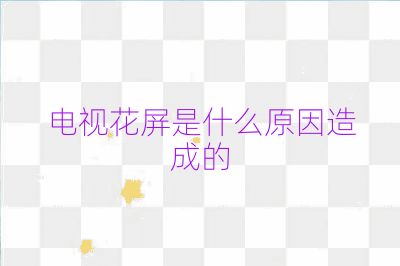 电视花屏是什么原因造成的