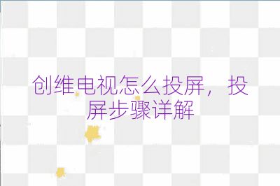 创维电视怎么投屏，投屏步骤详解