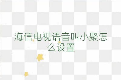 海信电视语音叫小聚怎么设置