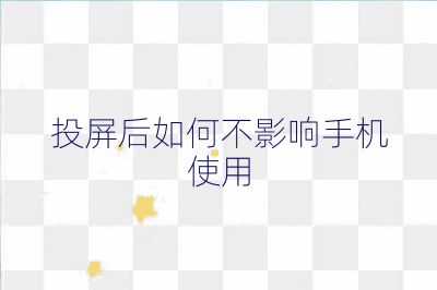 投屏后如何不影响手机使用