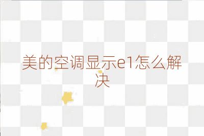 美的空调显示e1怎么解决