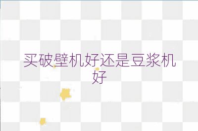 买破壁机好还是豆浆机好